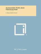 Alexander Pope and Freemasonry: A Discursive Essay di W. J. Williams edito da Literary Licensing, LLC