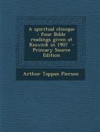 Spiritual Clinique: Four Bible Readings Given at Keswick in 1907 di Arthur Tappan Pierson edito da Nabu Press