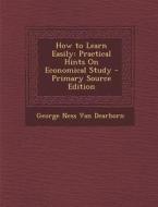 How to Learn Easily: Practical Hints on Economical Study di George Ness Van Dearborn edito da Nabu Press
