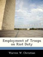 Employment Of Troops On Riot Duty di Warren W Christian edito da Bibliogov