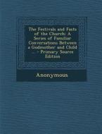 The Festivals and Fasts of the Church: A Series of Familiar Conversations Between a Godmother and Child ... di Anonymous edito da Nabu Press