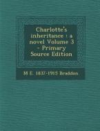 Charlotte's Inheritance: A Novel Volume 3 - Primary Source Edition di M. E. 1837-1915 Braddon edito da Nabu Press