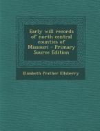 Early Will Records of North Central Counties of Missouri - Primary Source Edition di Elizabeth Prather Ellsberry edito da Nabu Press