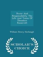Power And Responsibility The Life And Times Of Theodore Roosevelt - Scholar's Choice Edition di William Henry Harbaugh edito da Scholar's Choice