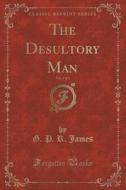 The Desultory Man, Vol. 3 Of 3 (classic Reprint) di G P R James edito da Forgotten Books