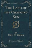 The Land Of The Changing Sun (classic Reprint) di Will N Harben edito da Forgotten Books