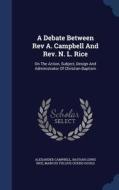 A Debate Between Rev A. Campbell And Rev. N. L. Rice di Alexander Campbell edito da Sagwan Press