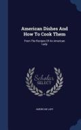American Dishes And How To Cook Them di American Lady edito da Sagwan Press