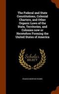 The Federal And State Constitutions, Colonial Charters, And Other Organic Laws Of The State, Territories, And Colonies Now Or Heretofore Forming The U di Francis Newton Thorpe edito da Arkose Press