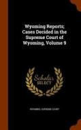 Wyoming Reports; Cases Decided In The Supreme Court Of Wyoming, Volume 9 edito da Arkose Press
