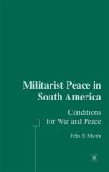 Militarist Peace in South America di F. Martin edito da Palgrave Macmillan