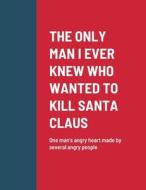THE ONLY MAN I EVER KNEW WHO WANTED TO KILL SANTA CLAUS di Roger Kiser edito da Lulu.com