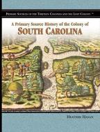 A Primary Source History of the Colony of South Carolina di Heather Hasan edito da ROSEN PUB GROUP