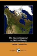 The Young Seigneur; Or, Nation-making (dodo Press) di Wilfrid Chteauclair, Wilfrid Chateauclair edito da Dodo Press