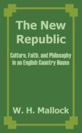 The New Republic: Culture, Faith, and Philosophy in an English Country House di W. H. Mallock edito da INTL LAW & TAXATION PUBL