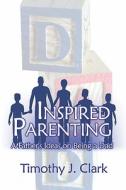 Inspired Parenting di Timothy J Clark edito da America Star Books