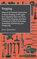 Forging - Manual Of Practical Instruction In Hand Forging Of Wrought Iron, Machine Steel And Tool Steel; Drop Forging; A di John Jernberg edito da Read Books