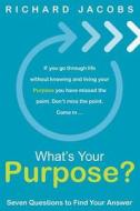 What's Your Purpose? Seven Questions To Find Your Answer di Richard Jacobs edito da Lulu.com