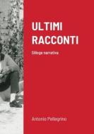 ULTIMI RACCONTI di Antonio Pellegrino edito da Lulu.com