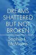 Dreams Shattered But Not Broken di Sophia L McMorris edito da America Star Books