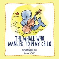 The Whale Who Wanted To Play Cello di Elizabeth Weber Levy edito da Xlibris