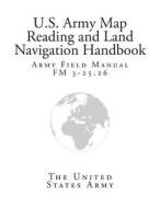 Army Field Manual FM 3-25.26 (U.S. Army Map Reading and Land Navigation Handbook) di The United States Army edito da Createspace