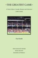The Greatest Game: A Novel of Sport, Comedy, Romance and Adventure (with a Kick!) di Paul Smith edito da Createspace