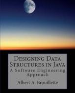 Designing Data Structures in Java: A Software Engineering Approach di Albert a. Brouillette edito da Createspace