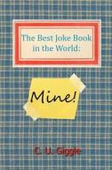 The Best Joke Book in the World: Mine! di C. U. Giggle edito da Createspace Independent Publishing Platform
