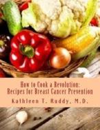 How to Cook a Revolution: Recipes for Breast Cancer Prevention di Dr Kathleen T. Ruddy edito da Createspace