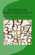 Elementary Math Exercises I: Mastering Addition di Francis Pol Costoy Lim edito da Createspace