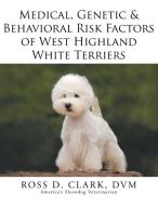 Medical, Genetic & Behavioral Risk Factors of West Highland White Terriers di Dvm Ross D. Clark edito da Xlibris
