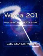 Wicca 201: Another Course in Witchcraft di Lady Star Lightrider edito da Createspace Independent Publishing Platform