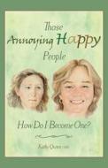 Those Annoying Happy People: How Do I Become One? di Kathy Quinn Chhc edito da Createspace