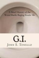 G.I.: A Brief History of the Weird Battle Raging Inside Me di John S. Tonello edito da Createspace