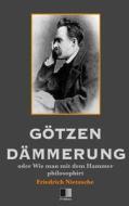 Gotzen-Dammerung Oder Wie Man Mit Dem Hammer Philosophirt di Friedrich Wilhelm Nietzsche edito da Createspace Independent Publishing Platform