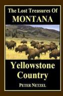 The Lost Treasures of Montana: Yellowstone Country di Peter Netzel edito da Createspace Independent Publishing Platform