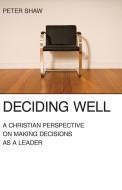 Deciding Well: A Christian Perspective on Making Decisions as a Leader di Peter Shaw edito da REGENT COLLEGE PUB (WA)
