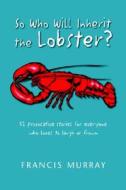 So Who Will Inherit The Lobster? di Francis Murray edito da Xlibris Corporation