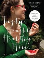 Tasty. Naughty. Healthy. Nice.: Whole Food Made Sinfully Delicious-Over 135 Recipes for Wheat-Free, Sugar-Free, and Dair di Susan Jane White edito da ROOST BOOKS