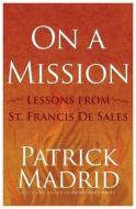 On a Mission: Lessons from St. Francis de Sales di Patrick Madrid edito da SERVANT BOOKS