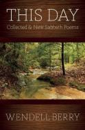 This Day: Sabbath Poems Collected and New 1979-20013 di Wendell Berry edito da COUNTERPOINT PR