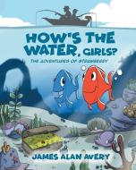 How's the Water, Girls? di James Alan Avery edito da Covenant Books