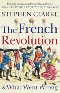 The French Revolution and What Went Wrong di Stephen Clarke edito da Cornerstone