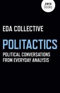 Politactics: Political Conversations from Everyday Analysis di Eda Collective edito da ZERO BOOKS