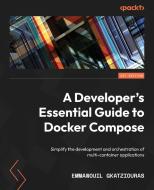 A Developer's Essential Guide to Docker Compose: Simplify the development and orchestration of multi-container applications di Emmanouil Gkatziouras edito da PACKT PUB