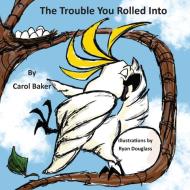 The Trouble You Rolled Into di Carol Baker edito da Pen It! Publications, LLC