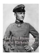 The Red Baron and Eddie Rickenbacker: The Lives and Legacies of World War I's Most Famous Aces di Charles River Editors edito da Createspace Independent Publishing Platform