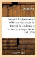 Bouquet D'epigrammes A Offrir Aux Redacteurs Du Journal De Toulouse Le 1er Mai De Chaque Annee di NEGRIN-E edito da Hachette Livre - BNF