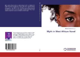 Myth in West African Novel di Michael Amadihe Ezugu edito da LAP Lambert Academic Publishing